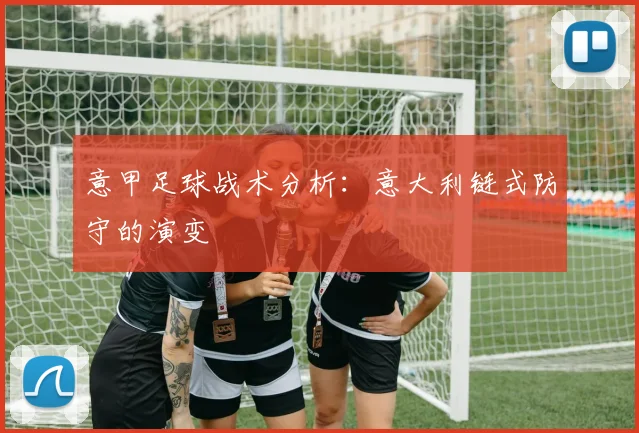 意甲足球战术分析：意大利链式防守的演变