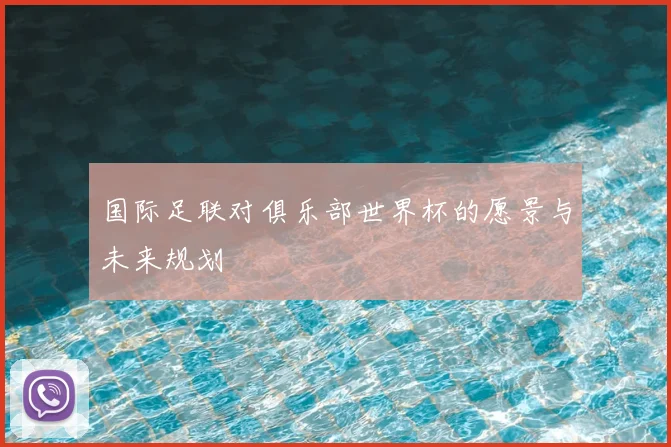 国际足联对俱乐部世界杯的愿景与未来规划