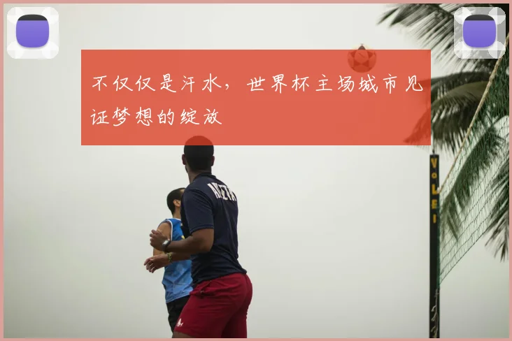 不仅仅是汗水，世界杯主场城市见证梦想的绽放