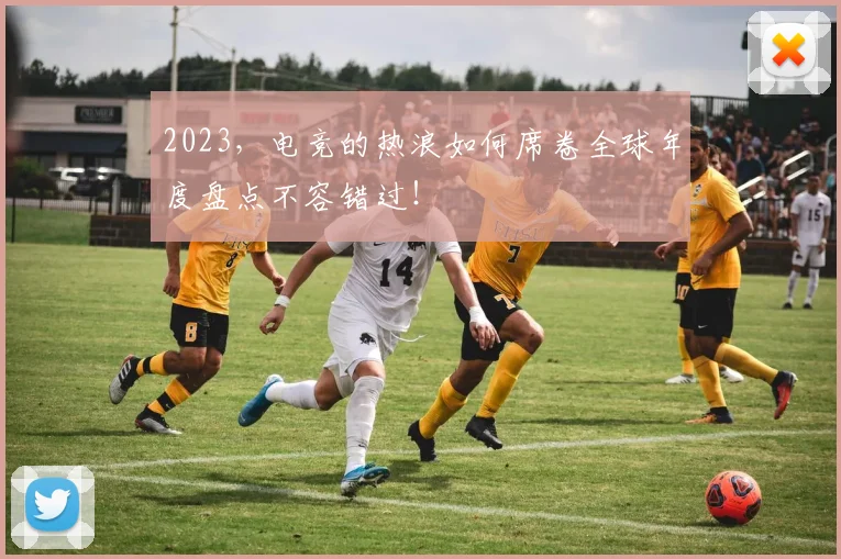 2023,电竞的热浪如何席卷全球年度盘点不容错过!