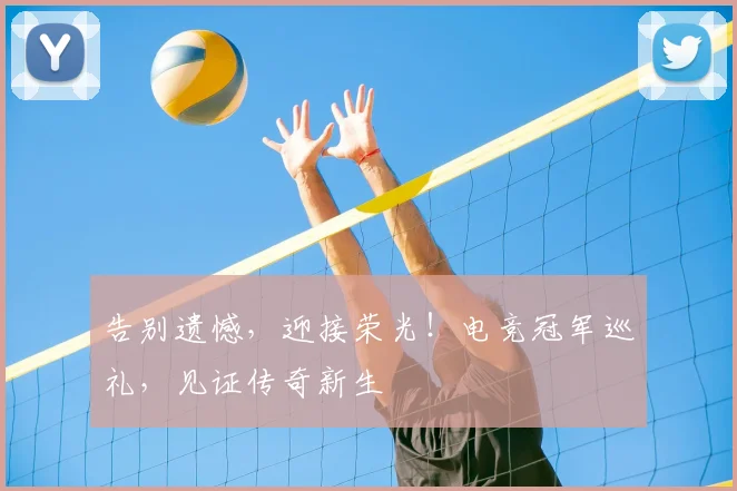 告别遗憾，迎接荣光！电竞冠军巡礼，见证传奇新生