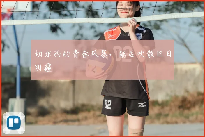 切尔西的青春风暴,能否吹散旧日阴霾
