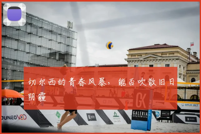 切尔西的青春风暴,能否吹散旧日阴霾