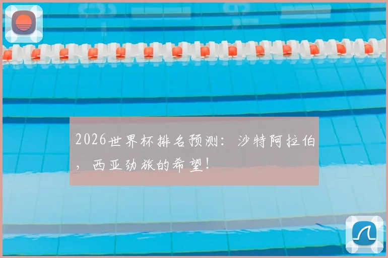 2026世界杯排名预测：沙特阿拉伯，西亚劲旅的希望！