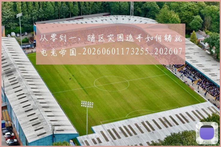 从零到一,暗区突围选手如何铸就电竞帝国_20260601173255_20260704164906