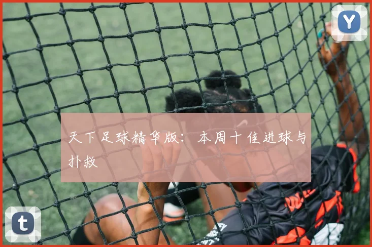 天下足球精华版:本周十佳进球与扑救
