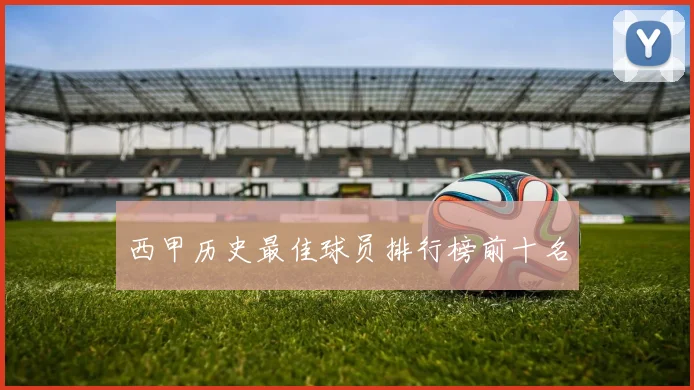 西甲历史最佳球员排行榜前十名