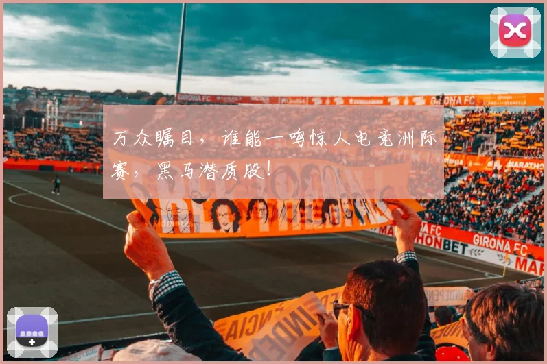 万众瞩目，谁能一鸣惊人电竞洲际赛，黑马潜质股！