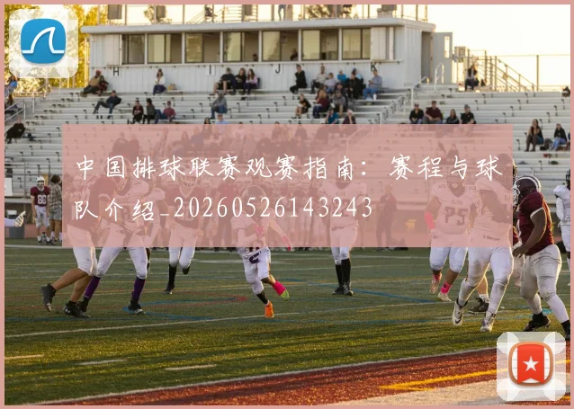 中国排球联赛观赛指南：赛程与球队介绍_20260526143243