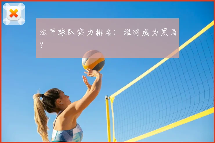 法甲球队实力排名:谁将成为黑马?