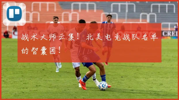 战术大师云集！北美电竞战队名单的智囊团！