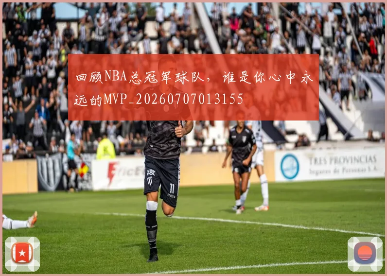 回顾NBA总冠军球队,谁是你心中永远的MVP_20260707013155