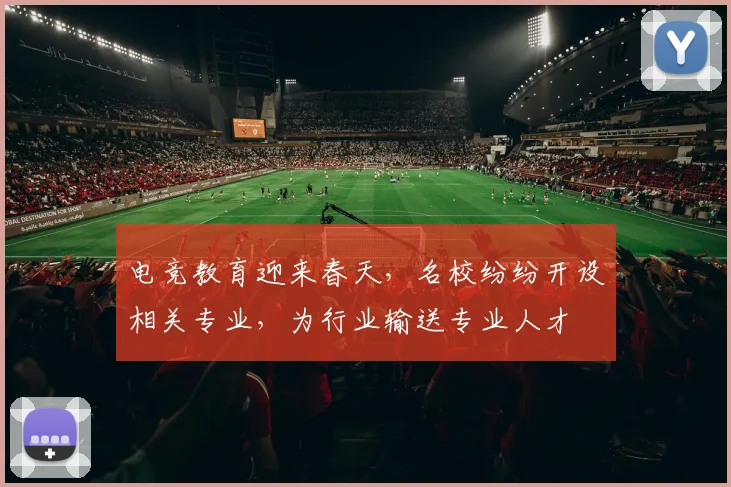电竞教育迎来春天，名校纷纷开设相关专业，为行业输送专业人才