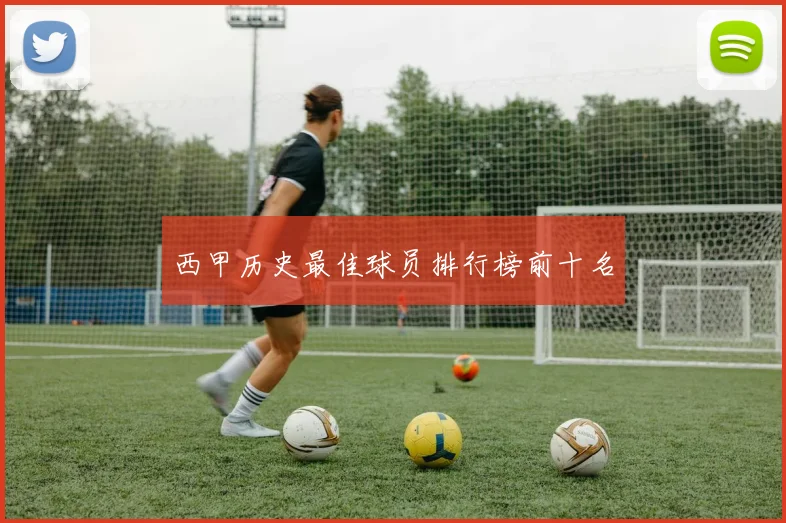 西甲历史最佳球员排行榜前十名
