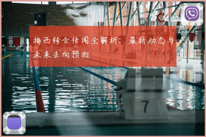 梅西转会传闻全解析：最新动态与未来去向预测