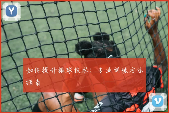 如何提升排球技术:专业训练方法指南