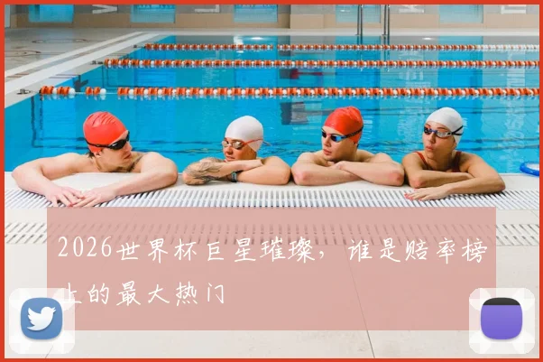 2026世界杯巨星璀璨，谁是赔率榜上的最大热门