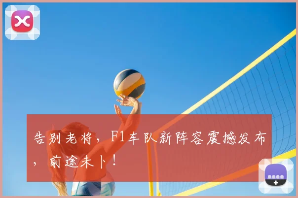 告别老将，F1车队新阵容震撼发布，前途未卜！