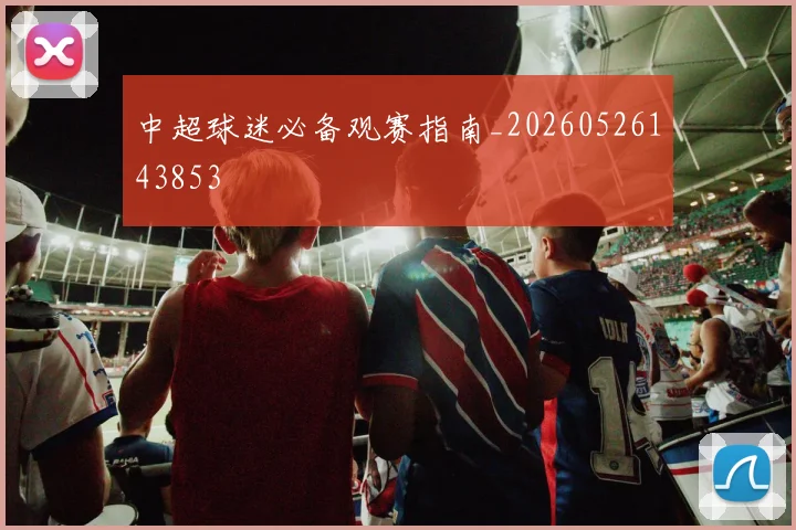 中超球迷必备观赛指南_20260526143853