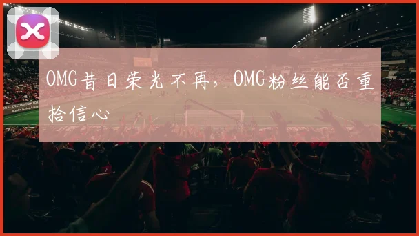 OMG昔日荣光不再，OMG粉丝能否重拾信心