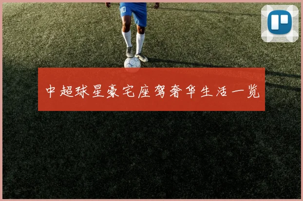 中超球星豪宅座驾奢华生活一览