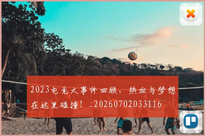 2023电竞大事件回顾,热血与梦想在这里碰撞!_20260702033116