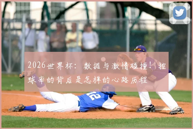 2026世界杯：数据与激情碰撞！控球率的背后是怎样的心路历程