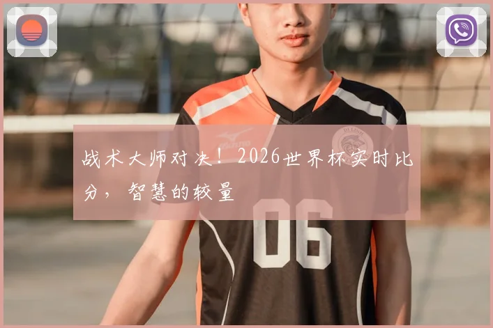 战术大师对决！2026世界杯实时比分，智慧的较量