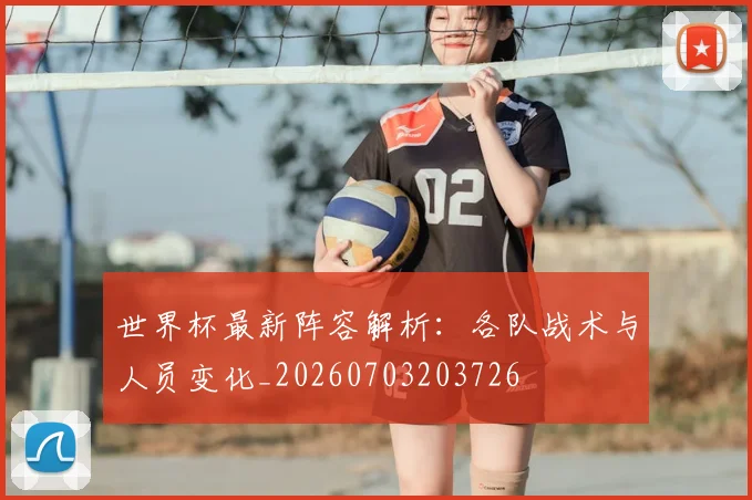 世界杯最新阵容解析:各队战术与人员变化_20260703203726