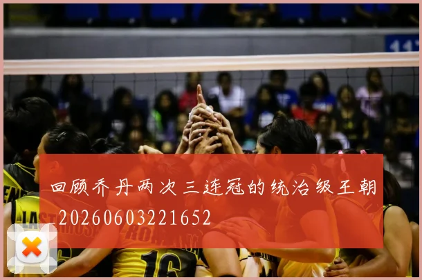 回顾乔丹两次三连冠的统治级王朝_20260603221652
