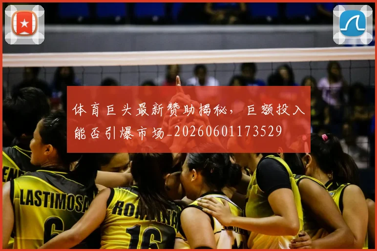 体育巨头最新赞助揭秘,巨额投入能否引爆市场_20260601173529