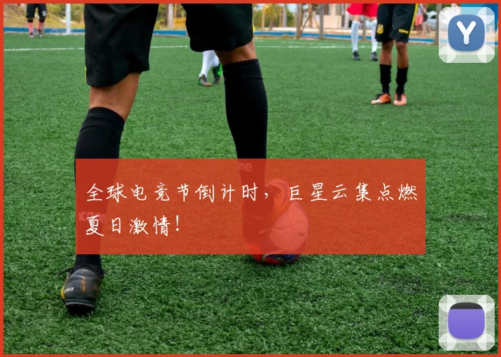 全球电竞节倒计时，巨星云集点燃夏日激情！