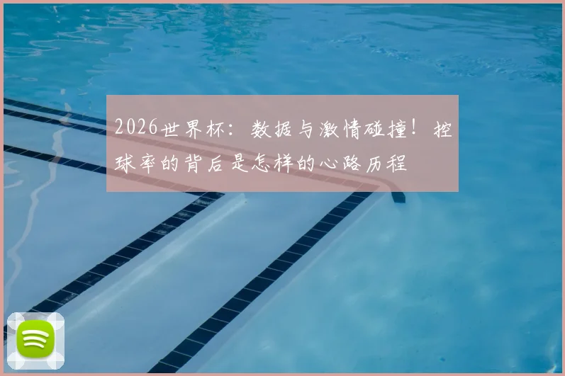 2026世界杯:数据与激情碰撞!控球率的背后是怎样的心路历程