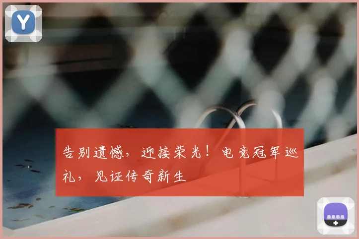 告别遗憾，迎接荣光！电竞冠军巡礼，见证传奇新生
