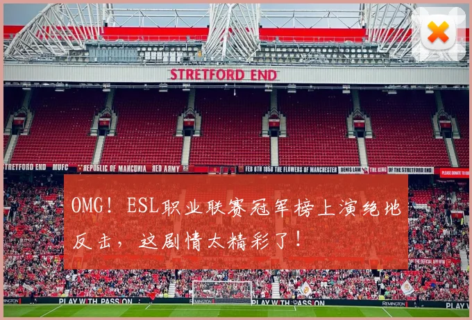 OMG！ESL职业联赛冠军榜上演绝地反击，这剧情太精彩了！